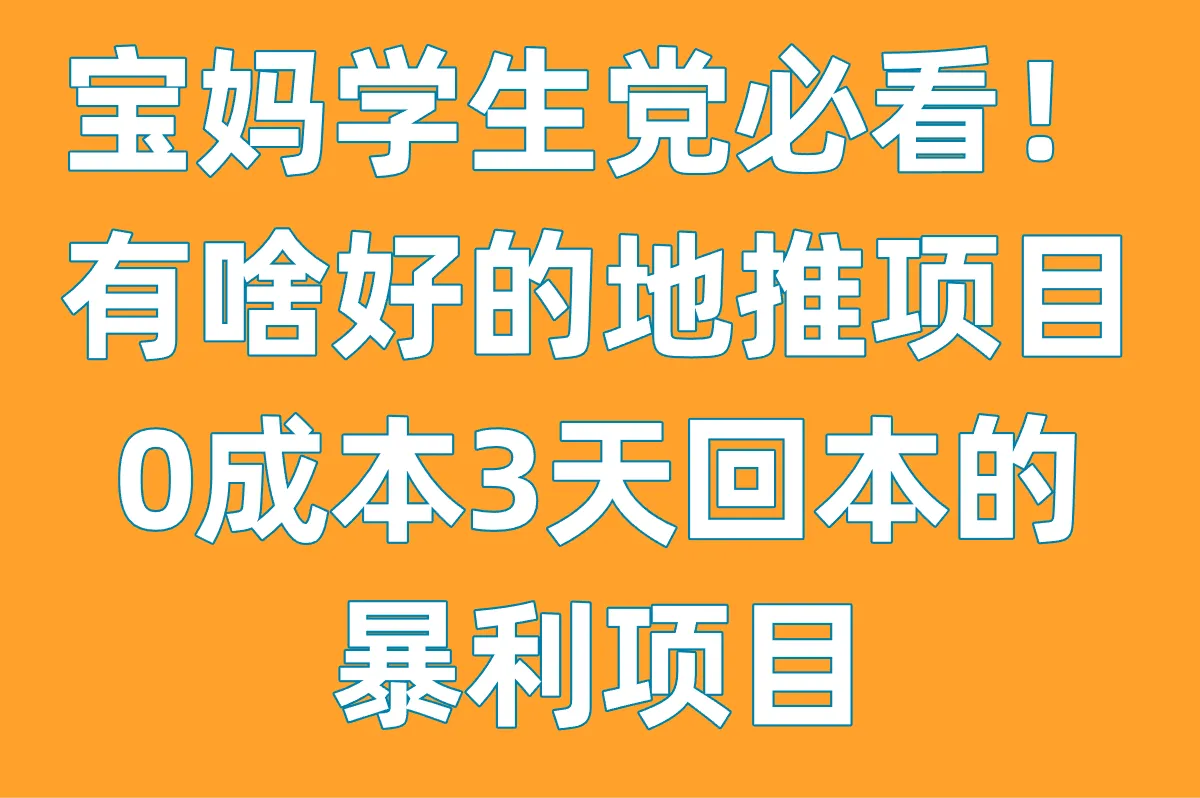 宝妈/学生党必看!有啥好的地推项目?0成本3天回本的暴利项目