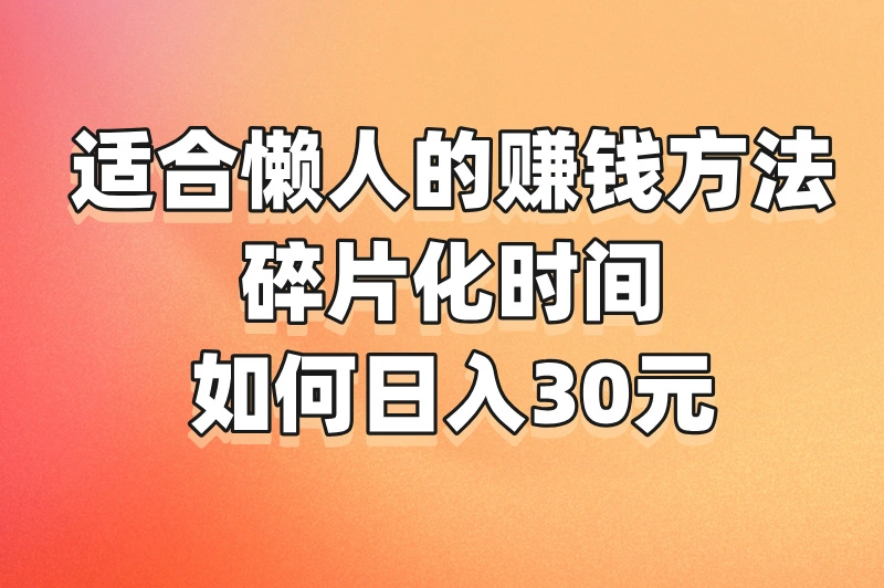 适合懒人的赚钱方法，碎片化时间如何日入30元