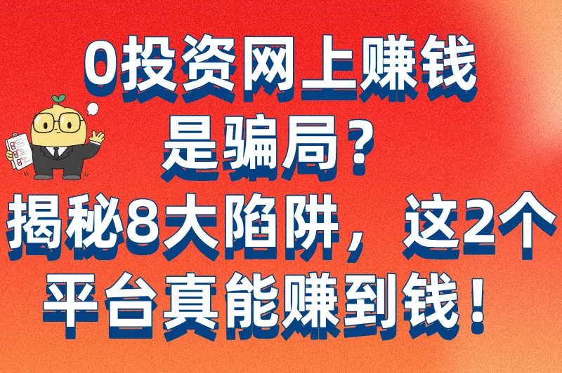 0投资网上赚钱是真的吗?分享8类假项目识别方法(附2个真实赚钱平台)