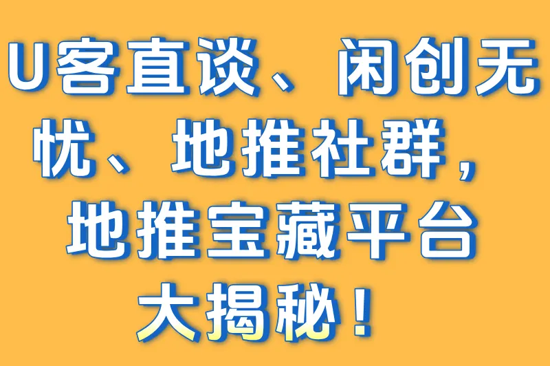 U客直谈、闲创无忧、地推社群，地推宝藏平台大揭秘！