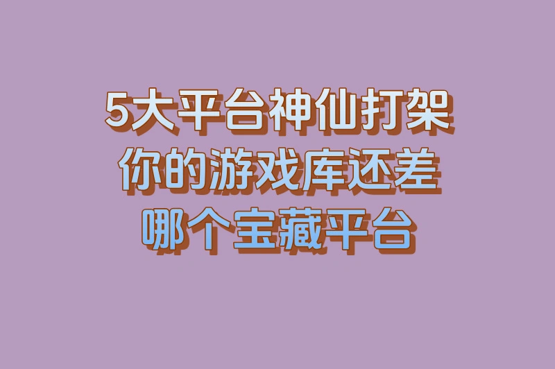 5大平台神仙打架！你的游戏库还差哪个宝藏平台