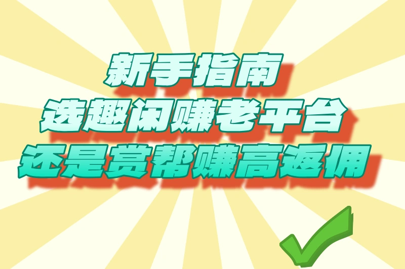 新手避坑指南:选趣闲赚老平台?还是赏帮赚高返佣?