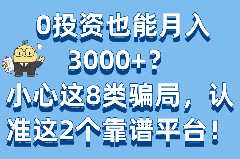 0投资也能月入3000+？小心这8类骗局，认准这2个靠谱平台！