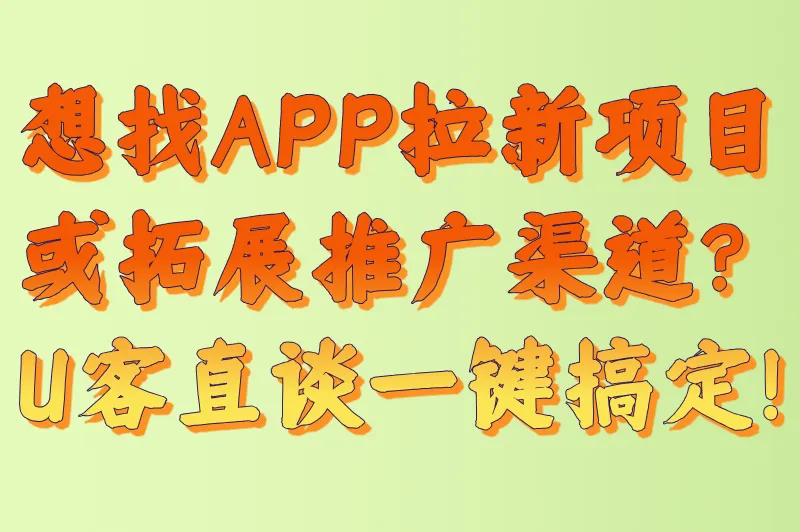 想找APP拉新项目或拓展推广渠道?U客直谈一键搞定!