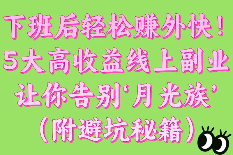 下班后的兼职能做什么工作?揭秘5类高收益线上副业(附平台入驻避坑指南)