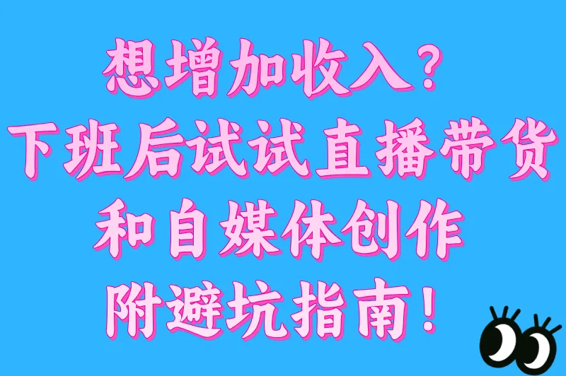 想增加收入?下班后试试直播带货和自媒体创作,附避坑指南!