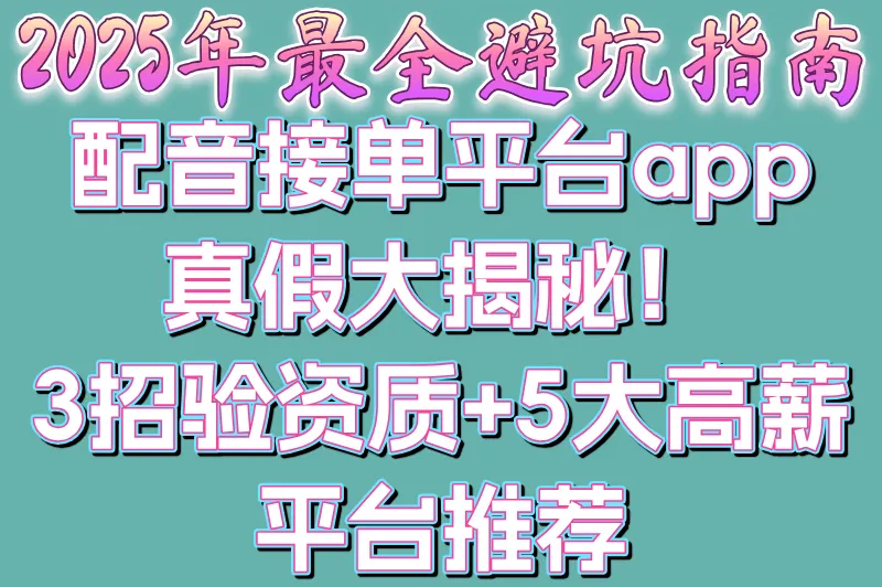配音接单平台app是否真实存在?2025年3大资质验证方法(附5个正规接单平台)