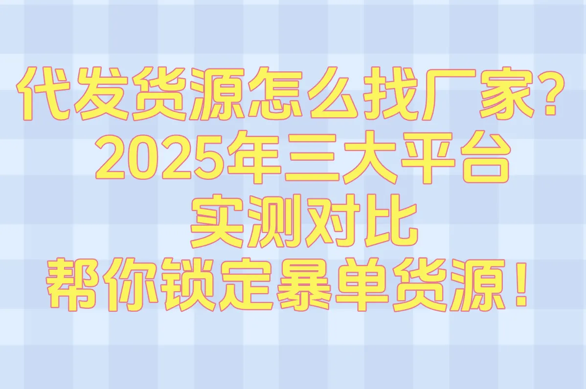 代发货源怎么找厂家?2025年三大平台对比:单量暴增50%的货源渠道拆解