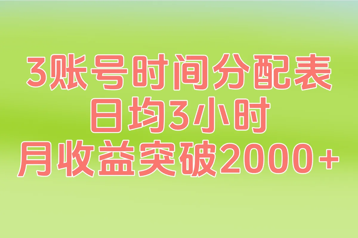 3账号时间分配表：日均3小时，月收益突破2000+