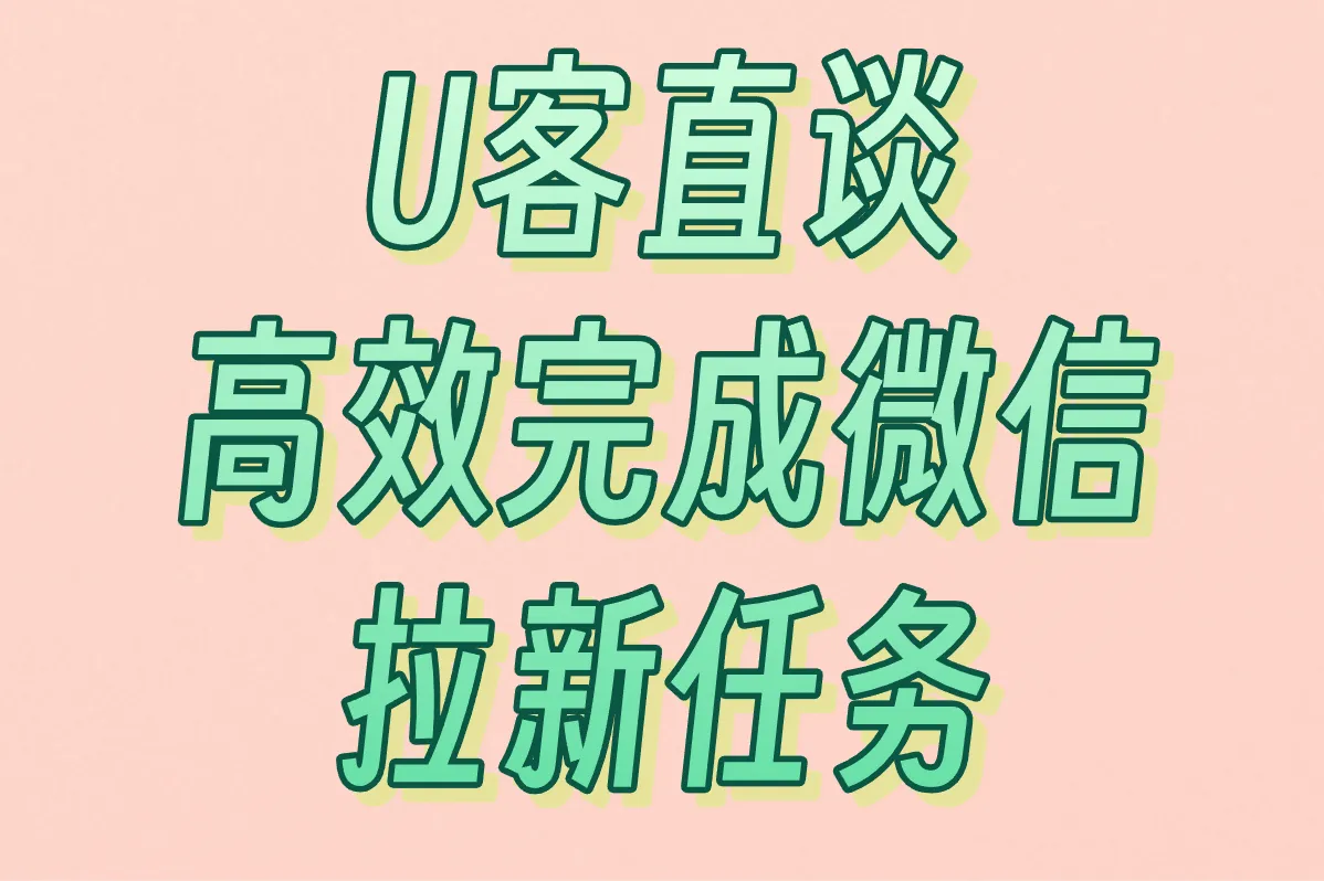 U客直谈 高效完成微信拉新任务