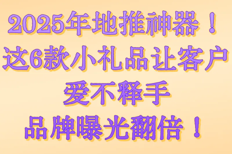 地推小礼品选什么好?2025比较实用的地推小礼品推荐,快来看看!
