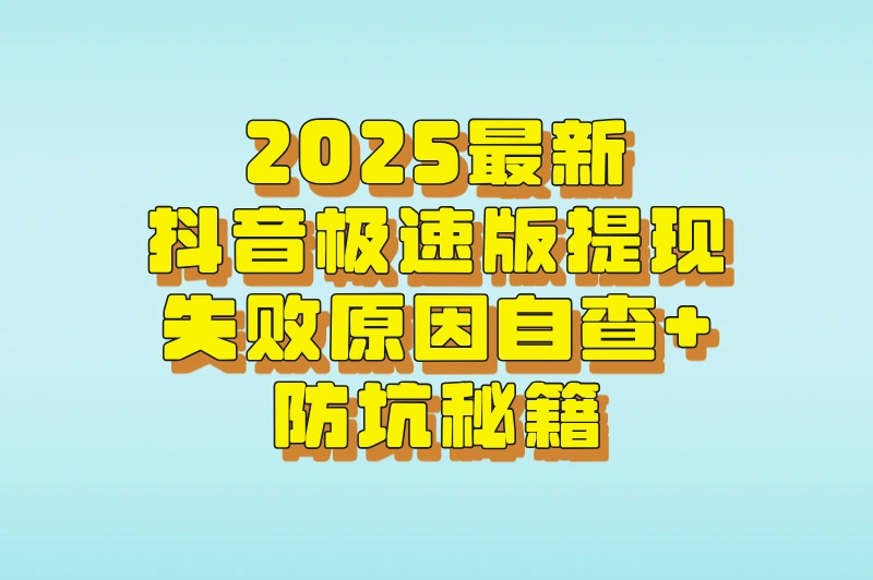 2025最新抖音极速版提现失败原因自查+防坑秘籍