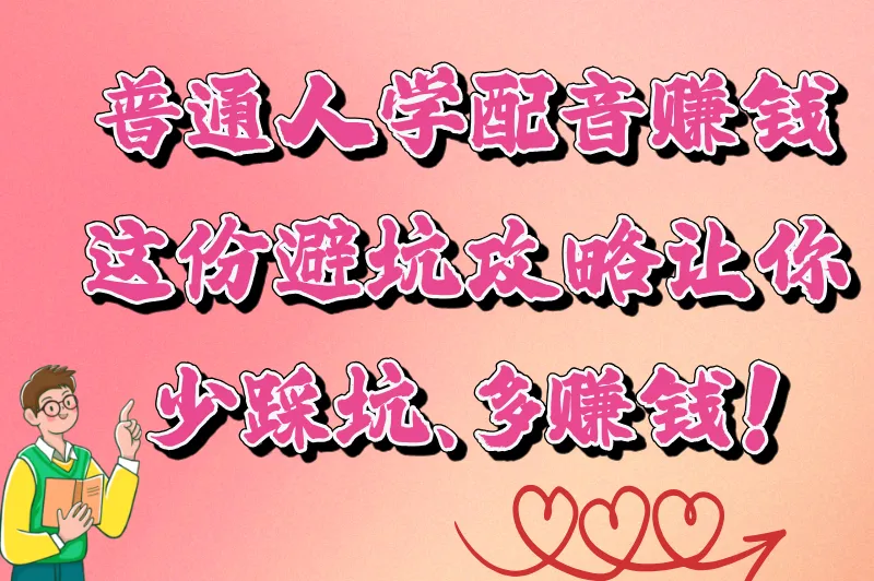 普通人学配音赚钱，这份避坑攻略让你少踩坑、多赚钱！