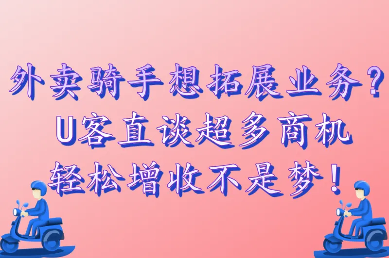 外卖骑手想拓展业务？U客直谈超多商机，轻松增收不是梦！