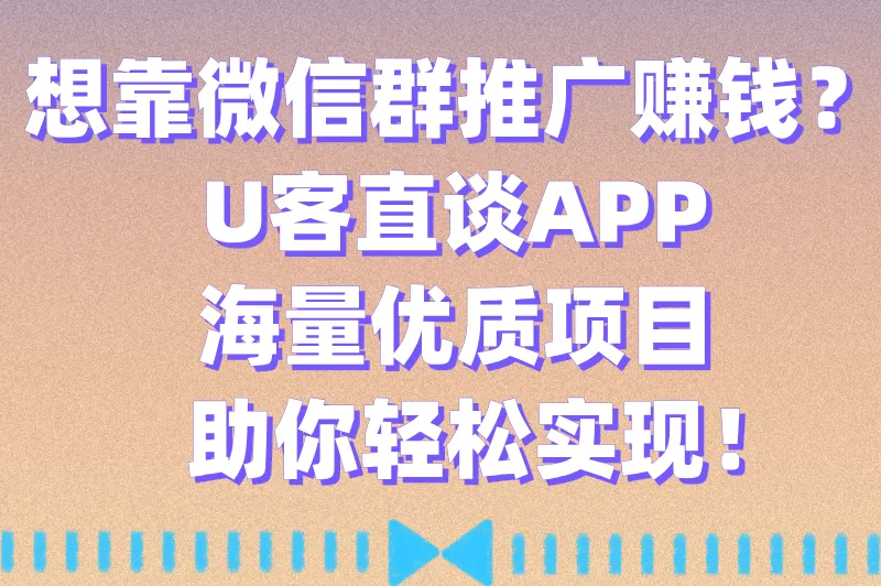 想靠微信群推广赚钱？U客直谈APP海量优质项目助你轻松实现！
