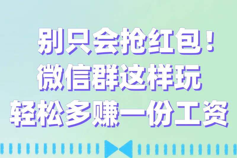 别只会抢红包！微信群这样玩，轻松多赚一份工资