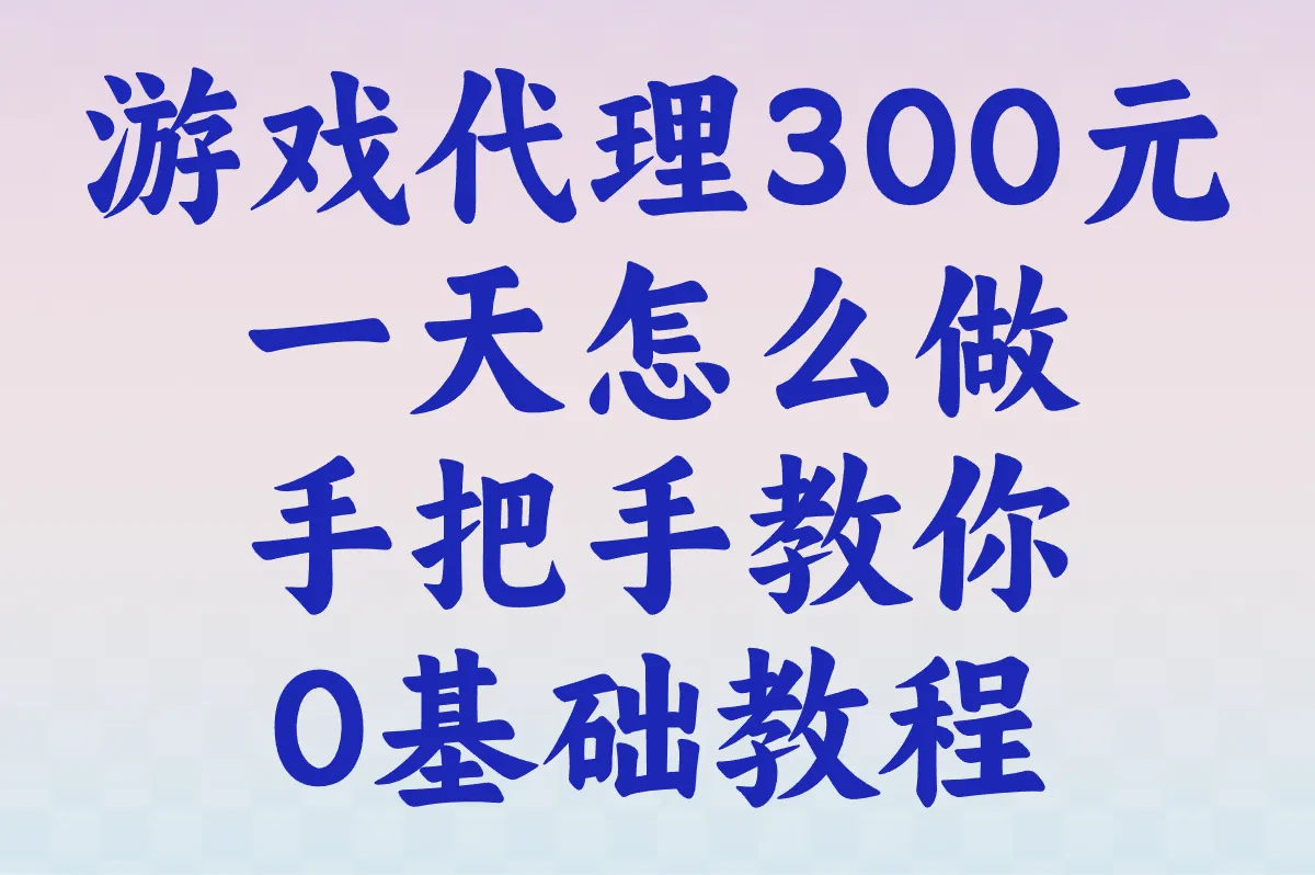 2025游戏代理300元一天怎么做?0基础教程:从选平台到提现全流程