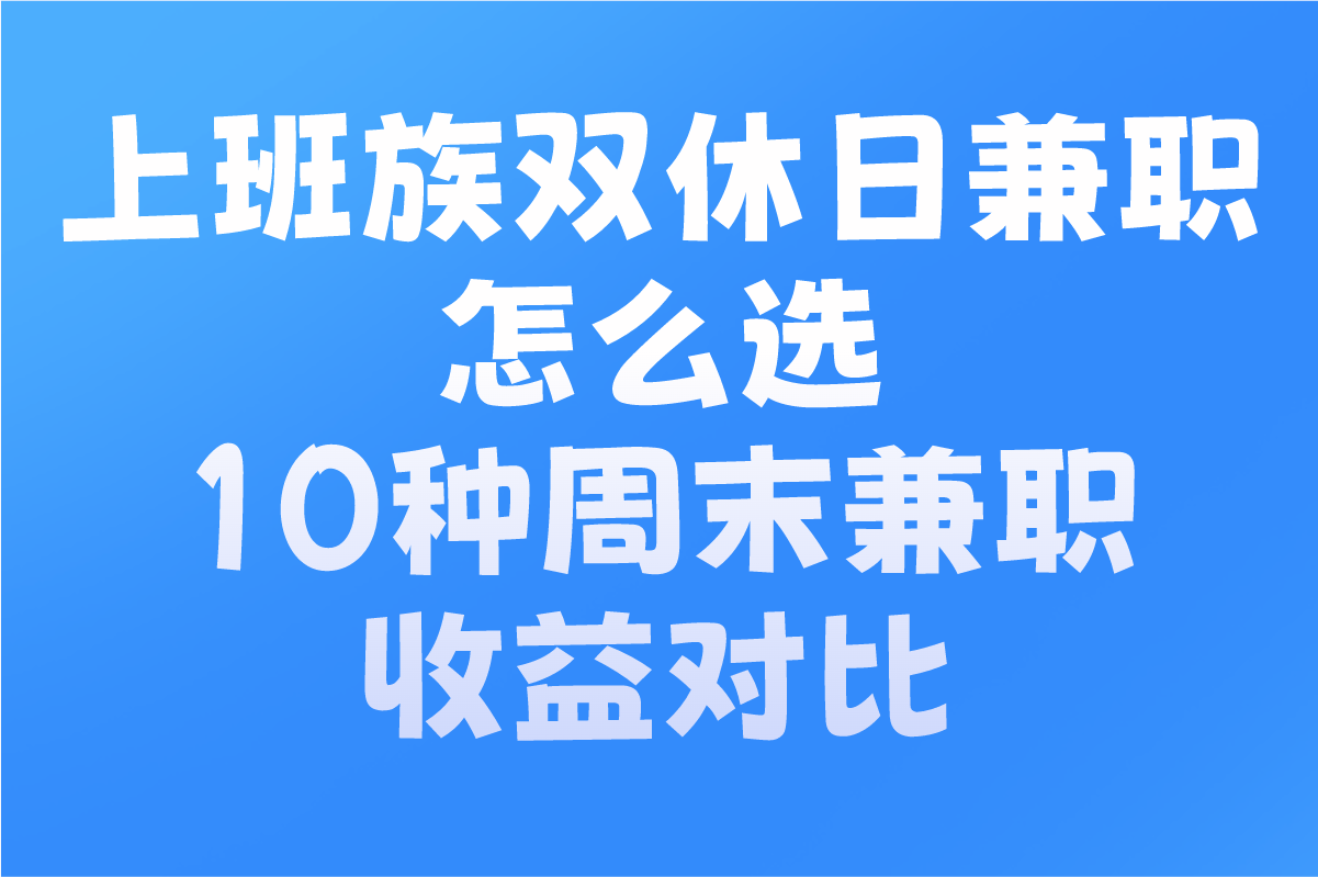 上班族双休日兼职怎么选?10种周末兼职收益对比:家教/地推/线上副业实操指南
