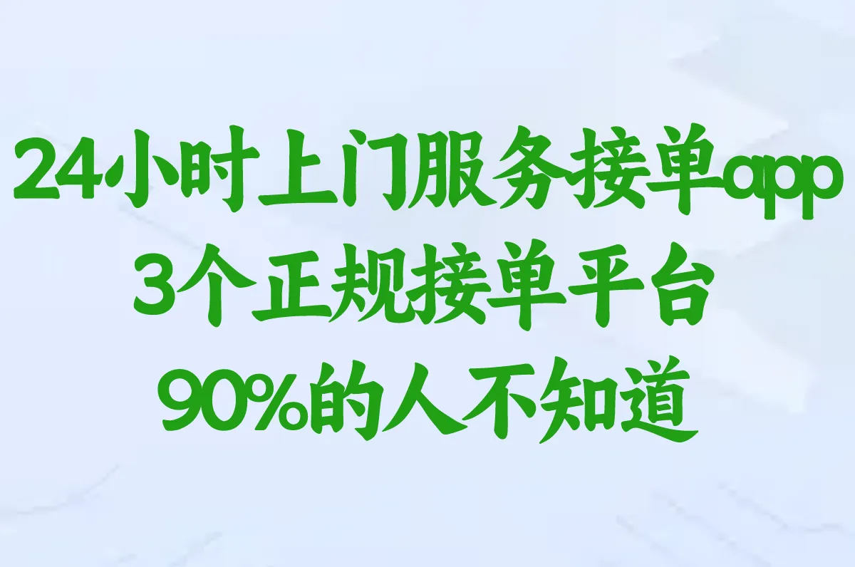 24小时上门服务接单app哪个靠谱?这3个正规接单平台90%的人不知道