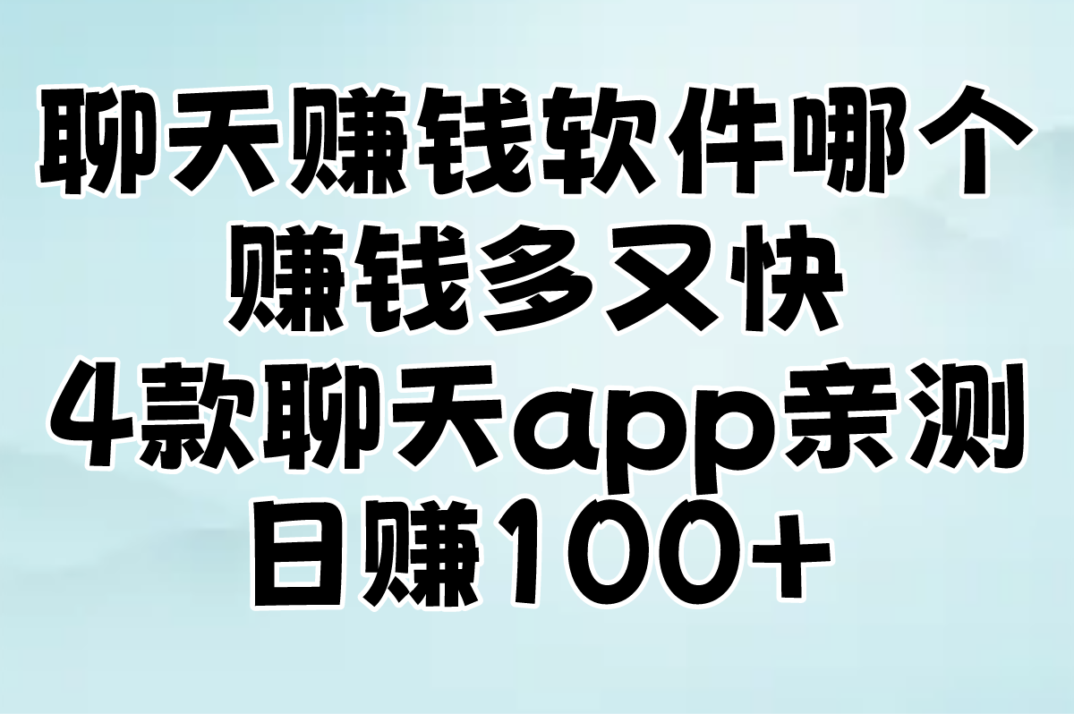 聊天赚钱软件哪个赚钱多又快？4款聊天app亲测日赚100+