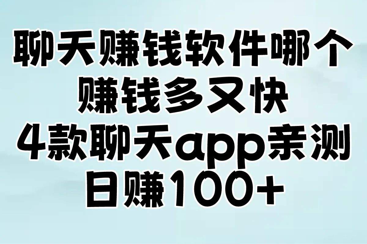 聊天赚钱软件哪个赚钱多又快？3款聊天app亲测日赚100+