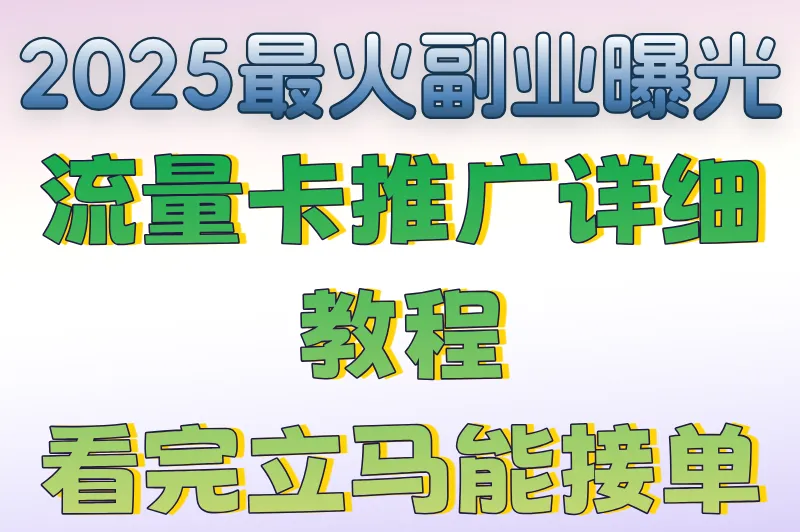 025最火副业曝光：流量卡推广详细教程，看完立马能接单