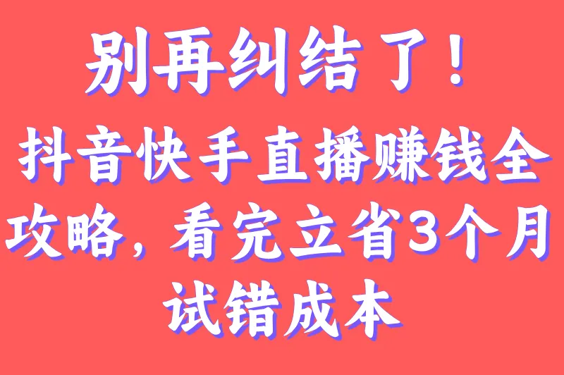 别再纠结了！抖音快手直播赚钱全攻略，看完立省3个月试错成本