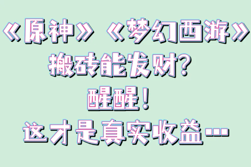《原神》《梦幻西游》搬砖能发财?醒醒!这才是真实收益…