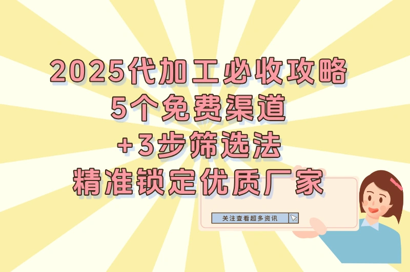 2025想做代加工怎么找厂家?5个免费渠道+3步筛选法