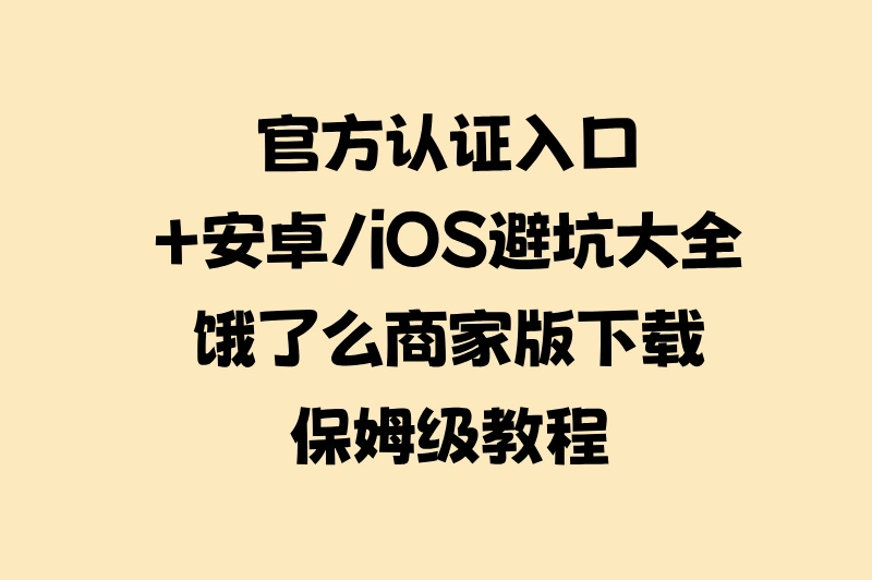 2025饿了么外卖商家版免费下载全攻略:官方认证入口+安卓/iOS安装避坑指南