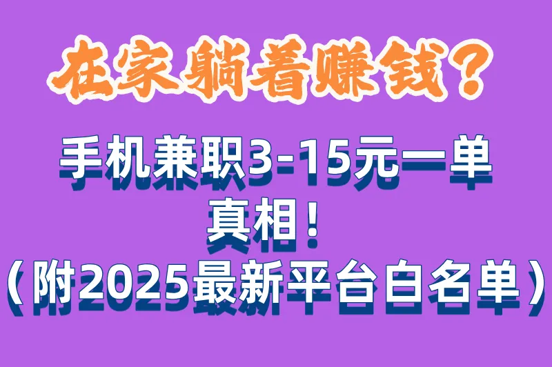 手机兼职一单3到15元是真的吗?2025最新平台白名单:注册即领5元+24小时提现