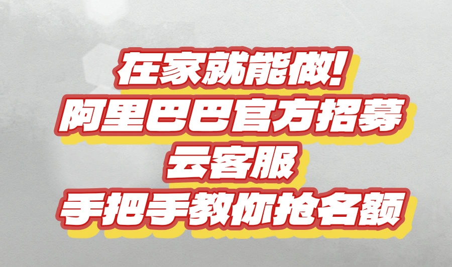 在家就能做！阿里巴巴官方招募云客服，手把手教你抢名额