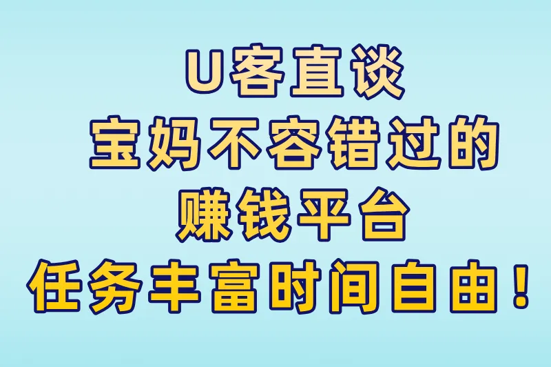 U客直谈：宝妈不容错过的赚钱平台，任务丰富时间自由！