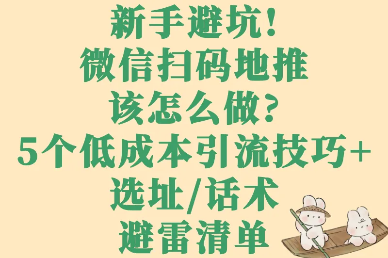 新手避坑!微信扫码地推该怎么做?5个低成本引流技巧+选址/话术避雷清单