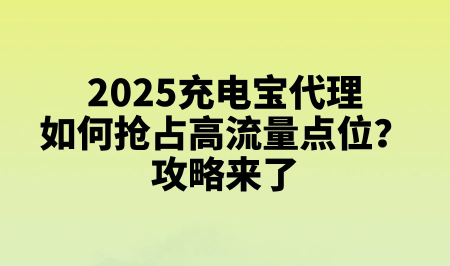 2025充电宝代理如何抢占高流量点位？攻略来了