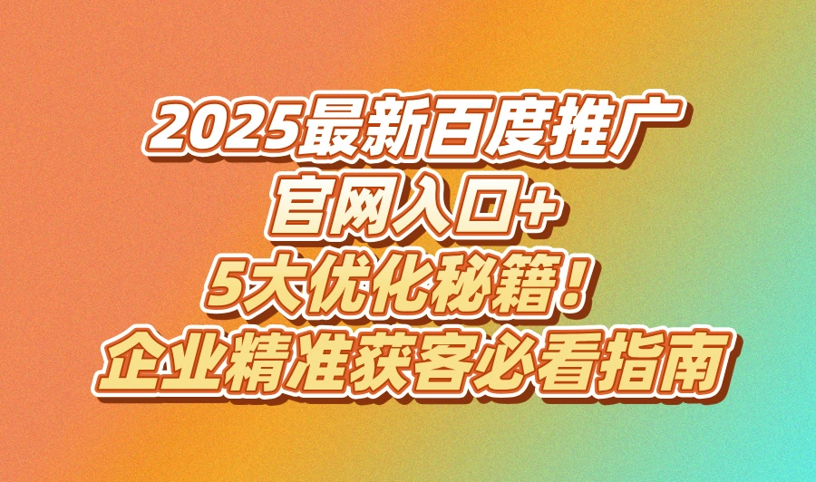 2025百度推广官方网站入口(附百度推广5大优化技巧)