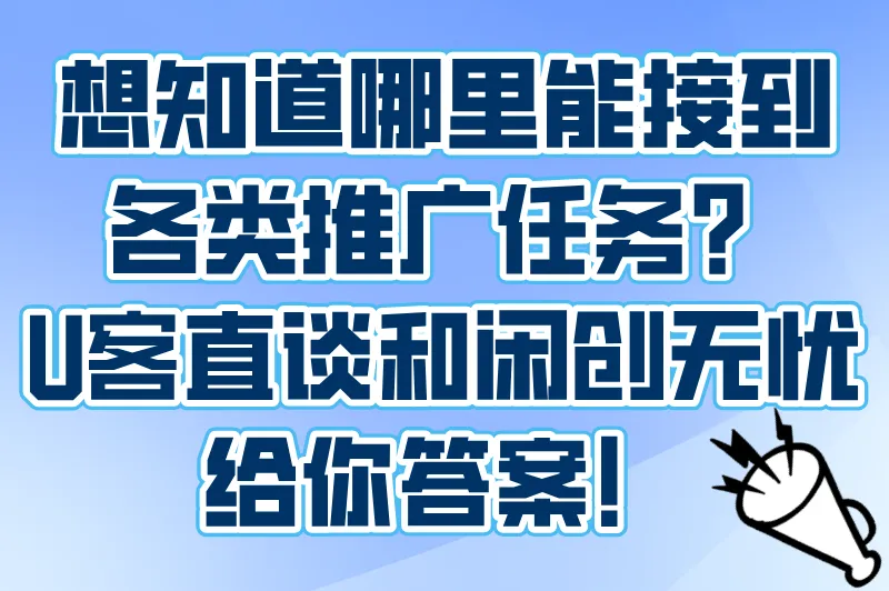 想知道哪里能接到各类推广任务?U客直谈和闲创无忧给你答案!