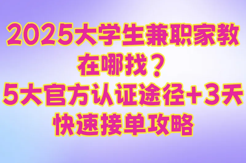 2025大学生兼职家教在哪找?5大官方认证途径+3天快速接单攻略