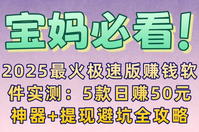 宝妈兼职推荐:极速版赚钱软件有哪些?日赚50元时间规划+提现失败自救指南