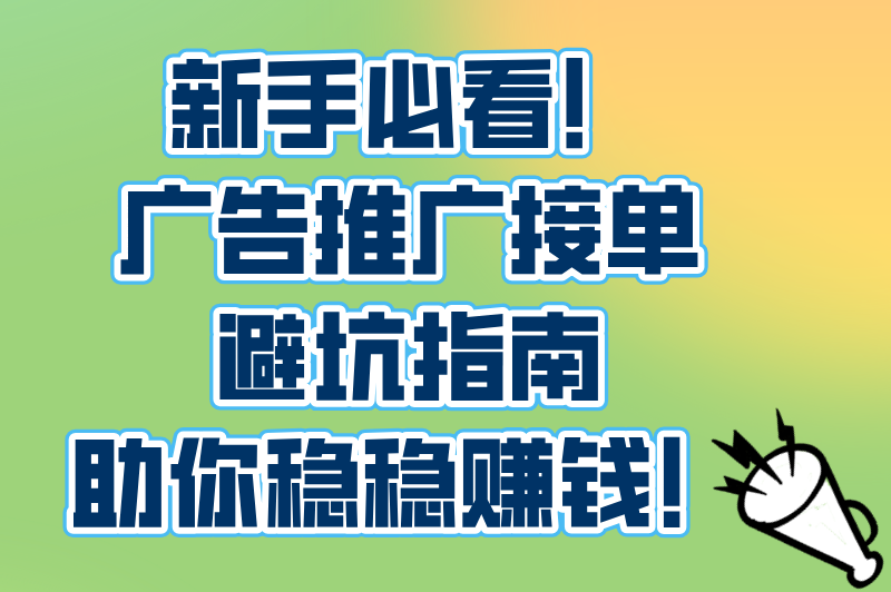 新手必看！广告推广接单避坑指南，助你稳稳赚钱！