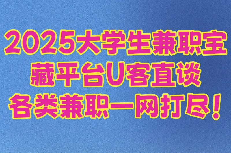 2025大学生兼职宝藏平台U客直谈,各类兼职一网打尽!