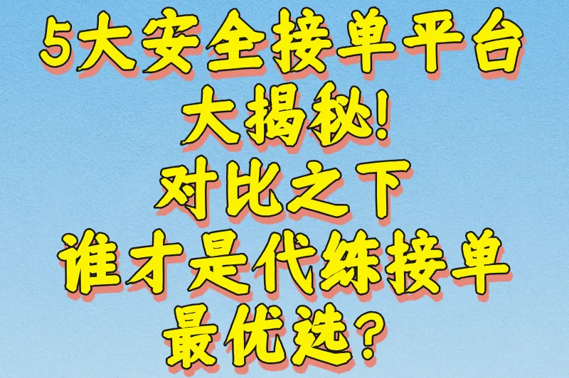 5大安全接单平台大揭秘！对比之下，谁才是代练接单最优选？
