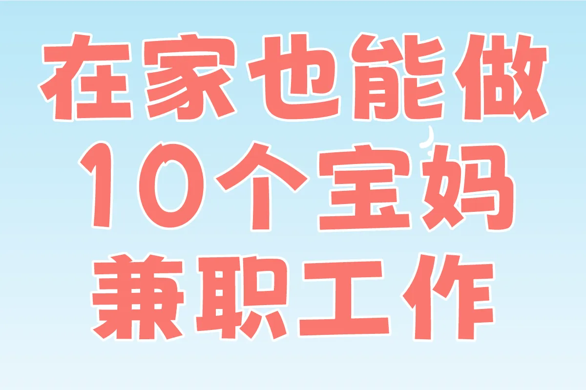 在家也能做!盘点2025年10个宝妈兼职工作(附靠谱兼职平台)