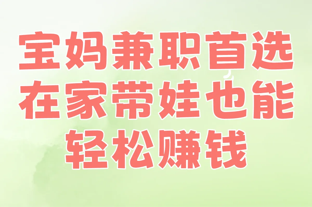 宝妈兼职首选 在家带娃也能轻松赚钱