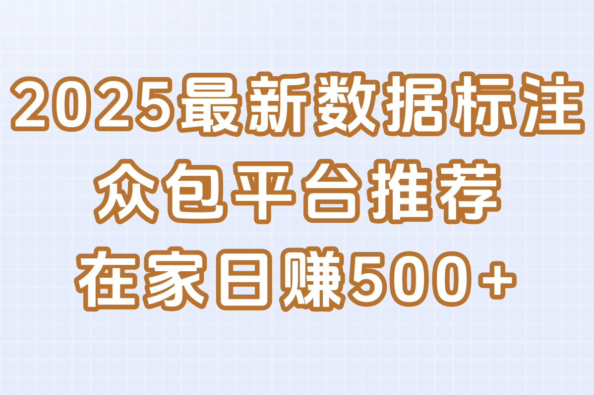 2025最新数据标注众包平台推荐,在家就能做(日赚500+)