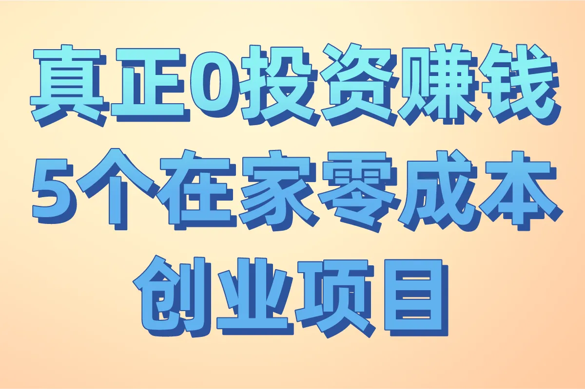 真正0投资赚钱项目推荐:2025年5个在家零成本创业项目(年入10W+)