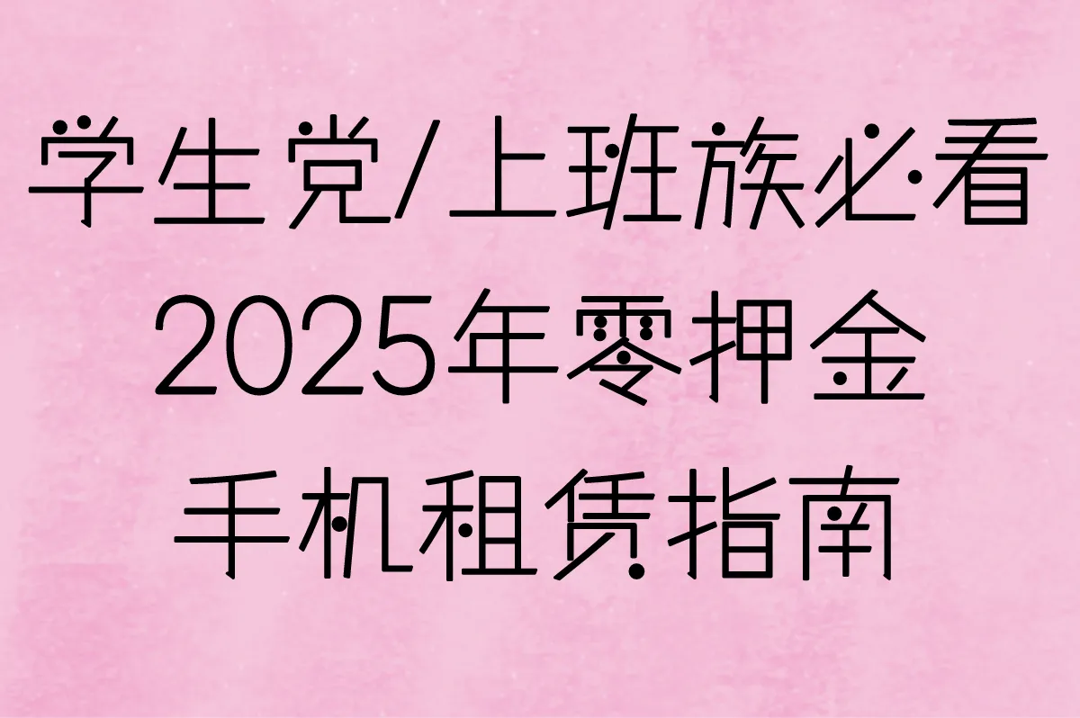 2025年零押金手机租赁指南,学生党/上班族必看!