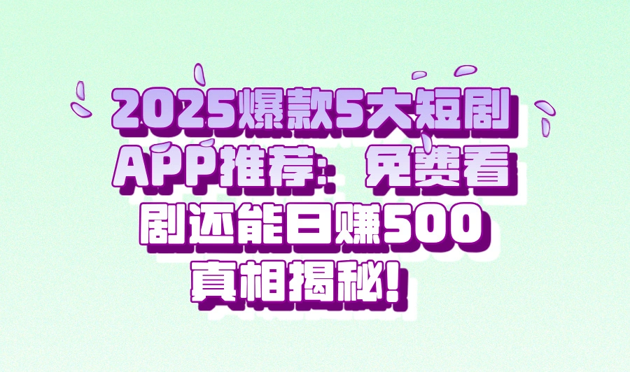 短剧app哪个能免费看还赚钱?揭秘5个日赚500的真实案例