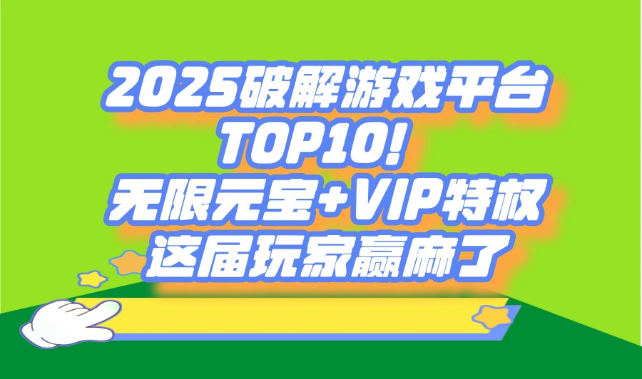 2025破解游戏平台TOP10!无限元宝+VIP特权,这届玩家赢麻了