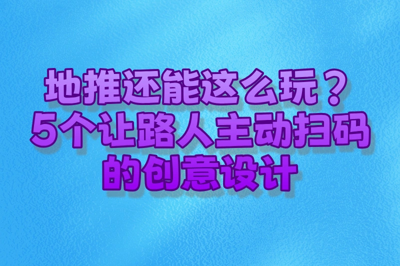 地推还能这么玩?5个让路人主动扫码的创意设计